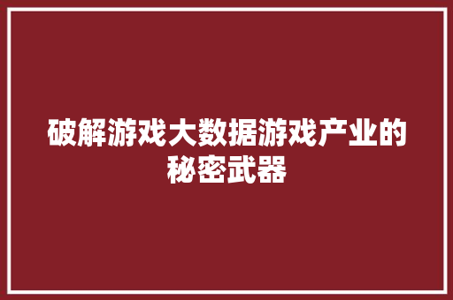 破解游戏大数据游戏产业的秘密武器  第1张