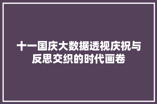 十一国庆大数据透视庆祝与反思交织的时代画卷  第1张