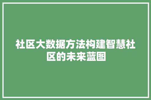 社区大数据方法构建智慧社区的未来蓝图  第1张
