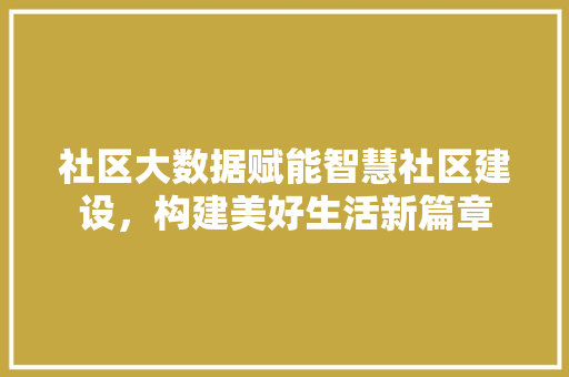 社区大数据赋能智慧社区建设，构建美好生活新篇章  第1张