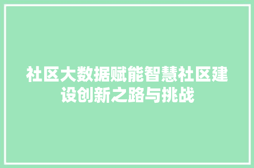 社区大数据赋能智慧社区建设创新之路与挑战  第1张