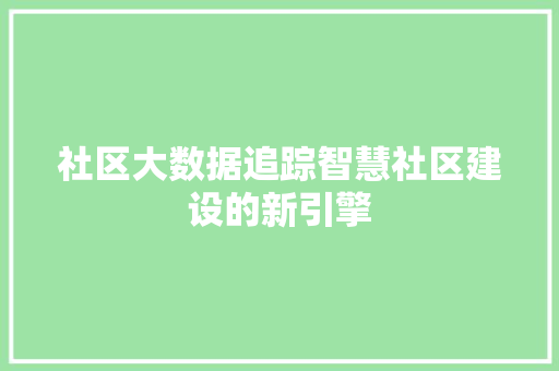 社区大数据追踪智慧社区建设的新引擎  第1张