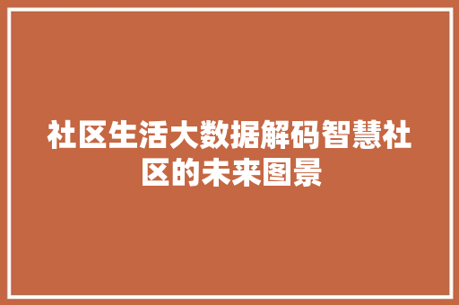 社区生活大数据解码智慧社区的未来图景  第1张