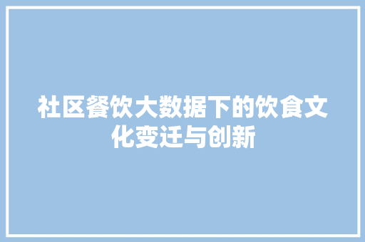 社区餐饮大数据下的饮食文化变迁与创新  第1张