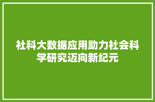 社科大数据应用助力社会科学研究迈向新纪元  第1张