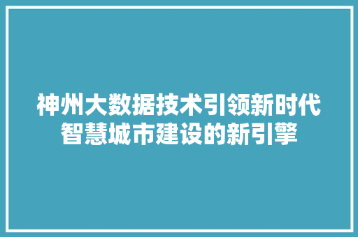 神州大数据技术引领新时代智慧城市建设的新引擎