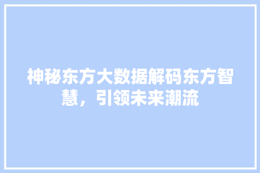 神秘东方大数据解码东方智慧，引领未来潮流  第1张