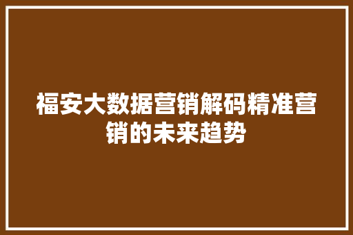 福安大数据营销解码精准营销的未来趋势