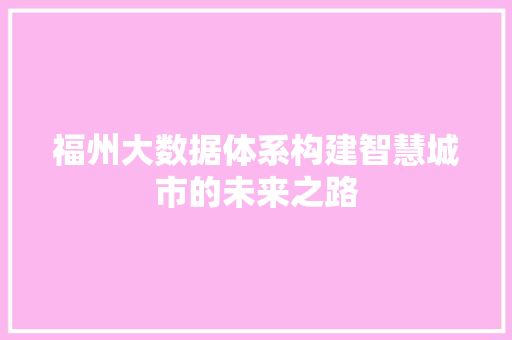 福州大数据体系构建智慧城市的未来之路  第1张