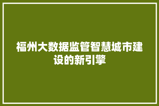 福州大数据监管智慧城市建设的新引擎  第1张
