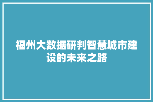 福州大数据研判智慧城市建设的未来之路  第1张
