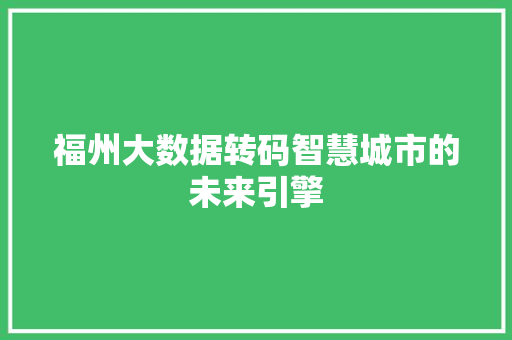 福州大数据转码智慧城市的未来引擎  第1张