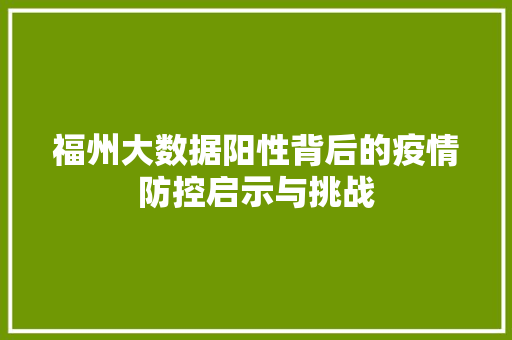 福州大数据阳性背后的疫情防控启示与挑战  第1张