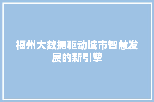 福州大数据驱动城市智慧发展的新引擎  第1张