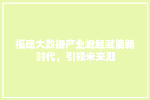 福建大数据产业崛起赋能新时代，引领未来潮  第1张