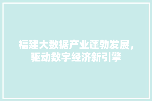 福建大数据产业蓬勃发展，驱动数字经济新引擎  第1张