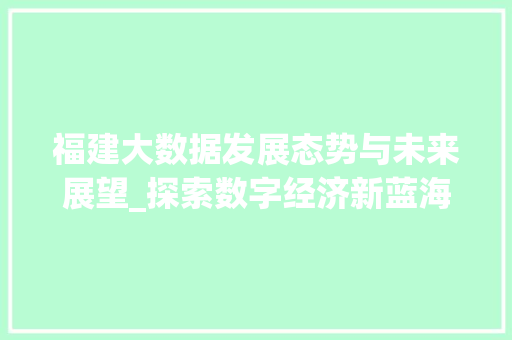 福建大数据发展态势与未来展望_探索数字经济新蓝海  第1张