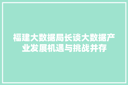 福建大数据局长谈大数据产业发展机遇与挑战并存  第1张