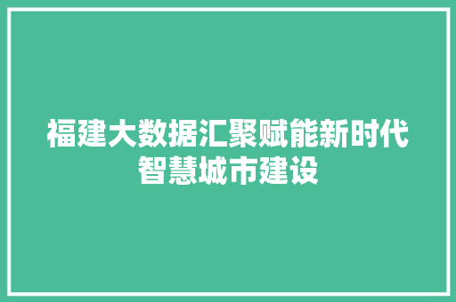 福建大数据汇聚赋能新时代智慧城市建设  第1张