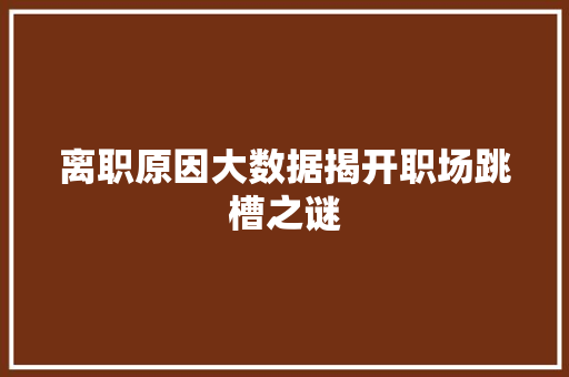 离职原因大数据揭开职场跳槽之谜