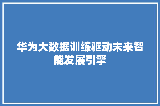 华为大数据训练驱动未来智能发展引擎  第1张