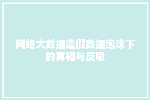 网络大数据造假数据泡沫下的真相与反思