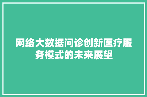 网络大数据问诊创新医疗服务模式的未来展望