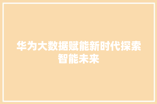 华为大数据赋能新时代探索智能未来  第1张