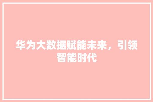 华为大数据赋能未来，引领智能时代  第1张