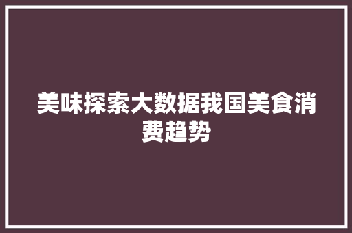 美味探索大数据我国美食消费趋势