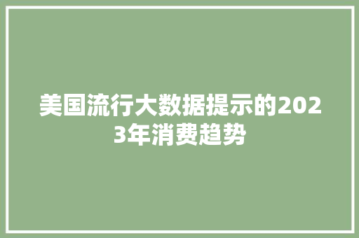 美国流行大数据提示的2023年消费趋势  第1张