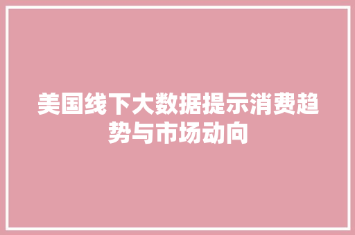 美国线下大数据提示消费趋势与市场动向