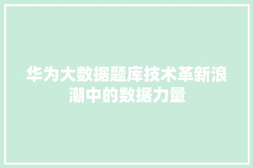 华为大数据题库技术革新浪潮中的数据力量  第1张