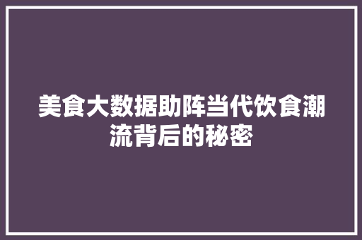 美食大数据助阵当代饮食潮流背后的秘密