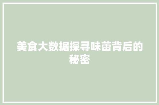 美食大数据探寻味蕾背后的秘密