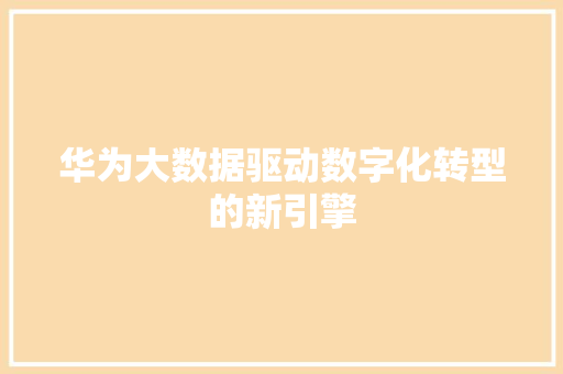 华为大数据驱动数字化转型的新引擎  第1张