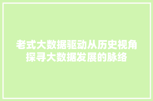 老式大数据驱动从历史视角探寻大数据发展的脉络