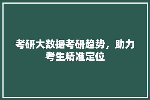 考研大数据考研趋势，助力考生精准定位  第1张