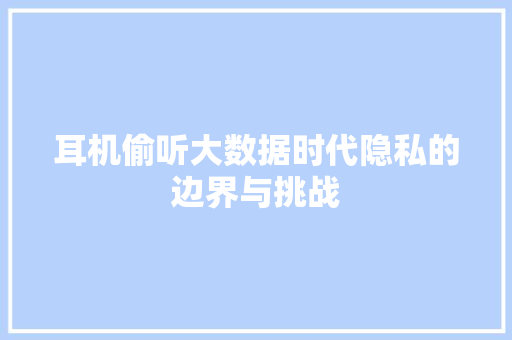 耳机偷听大数据时代隐私的边界与挑战