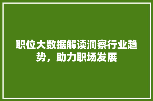 职位大数据解读洞察行业趋势，助力职场发展