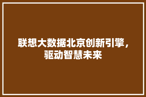 联想大数据北京创新引擎，驱动智慧未来