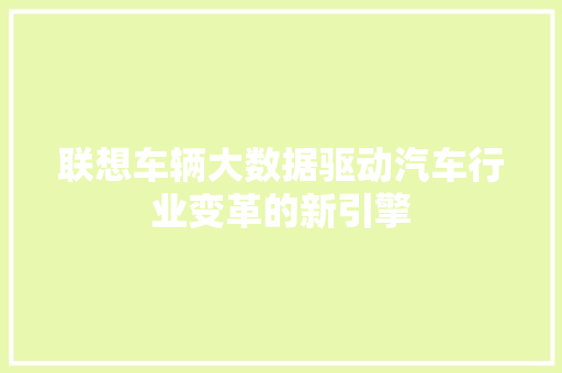 联想车辆大数据驱动汽车行业变革的新引擎  第1张