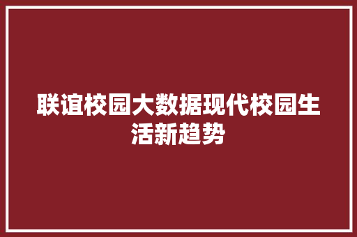 联谊校园大数据现代校园生活新趋势