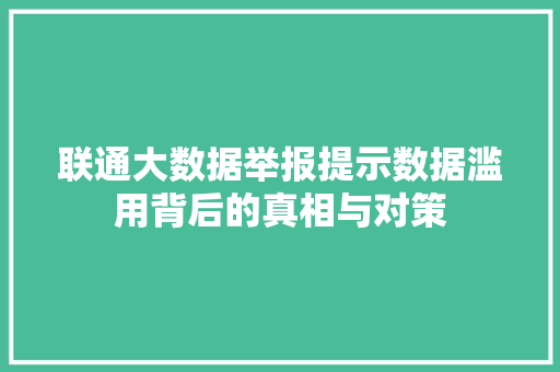 联通大数据举报提示数据滥用背后的真相与对策  第1张