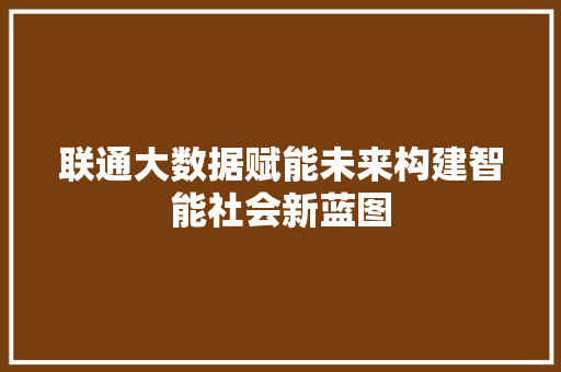 联通大数据赋能未来构建智能社会新蓝图