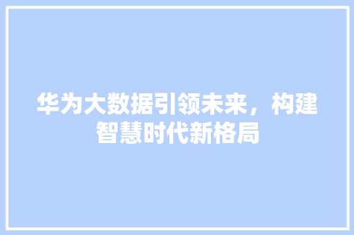 华为大数据引领未来，构建智慧时代新格局  第1张