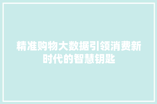 精准购物大数据引领消费新时代的智慧钥匙  第1张