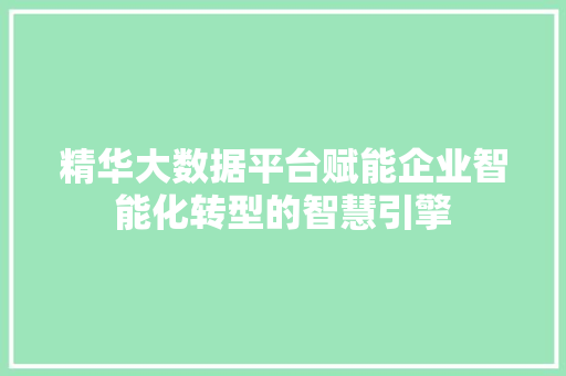 精华大数据平台赋能企业智能化转型的智慧引擎  第1张