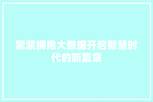 紧紧拥抱大数据开启智慧时代的新篇章