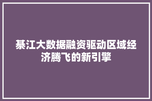 綦江大数据融资驱动区域经济腾飞的新引擎